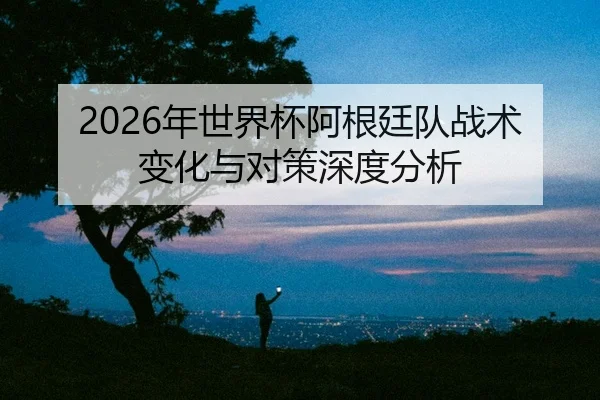 nian-shi-jie-bei-a-gen-ting-dui-zhan-shu-bian-hua-yu-dui-ce-shen-du-fen-xi-2-859.jpg