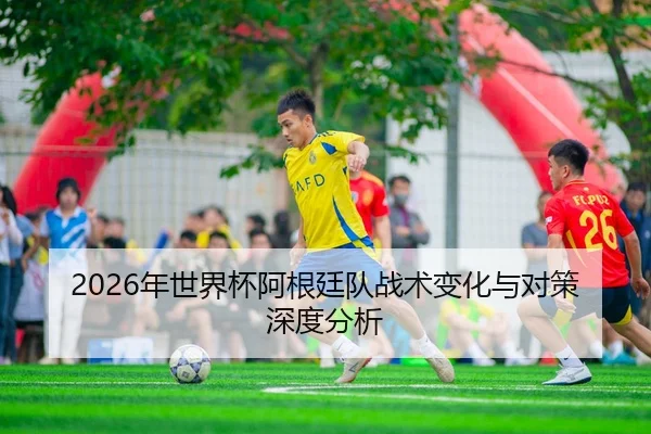 nian-shi-jie-bei-a-gen-ting-dui-zhan-shu-bian-hua-yu-dui-ce-shen-du-fen-xi-1-576.jpg