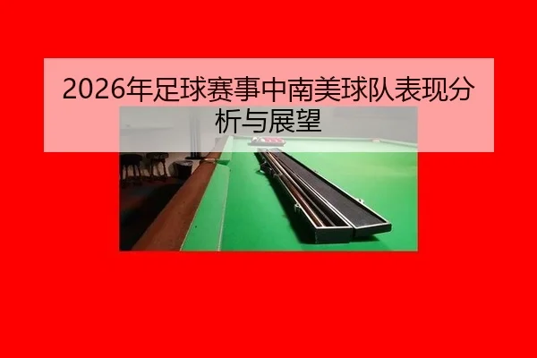 nian-zu-qiu-sai-shi-zhong-nan-mei-qiu-dui-biao-xian-fen-xi-yu-zhan-wang-2-803.jpg