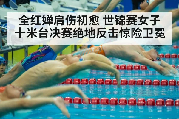 全红婵肩伤初愈 世锦赛女子十米台决赛绝地反击惊险卫冕