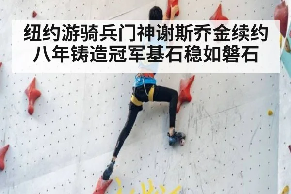 纽约游骑兵门神谢斯乔金续约八年铸造冠军基石稳如磐石